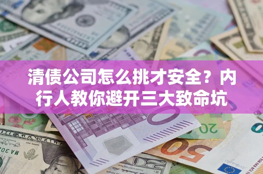济南清债公司怎么挑才安全?内行人教你避开三大致命坑 济南清债公司怎么挑才安全?内行人教你避开三大致命坑