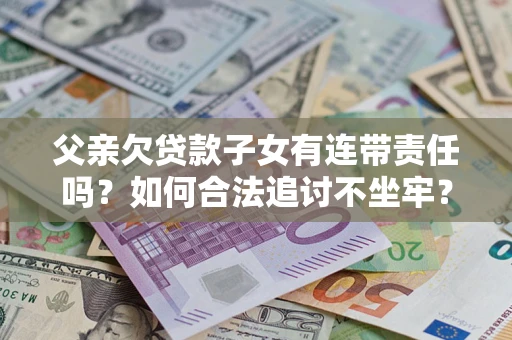济南父亲欠贷款子女有连带责任吗？如何合法追讨不坐牢？