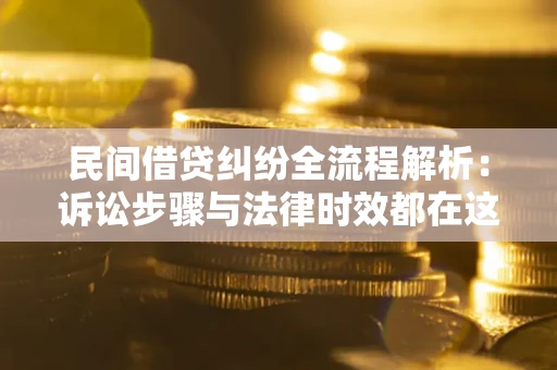 济南民间借贷纠纷全流程解析：诉讼步骤与法律时效都在这儿了