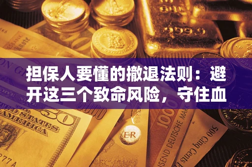 济南担保人要懂的撤退法则：避开这三个致命风险，守住血汗钱