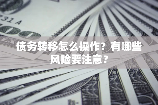 济南债务转移怎么操作？有哪些风险要注意？