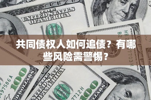 济南共同债权人如何追债？有哪些风险需警惕？