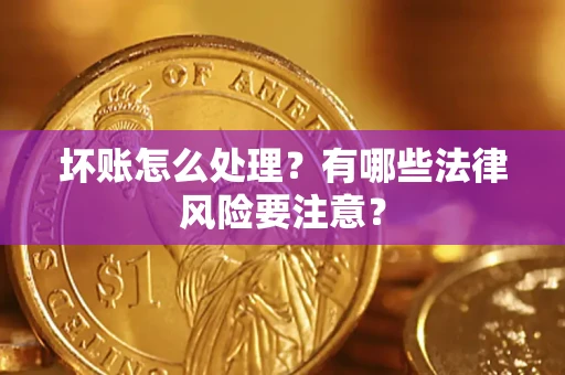 济南坏账怎么处理？有哪些法律风险要注意？