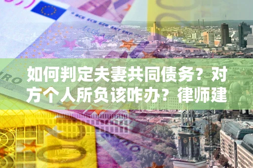济南如何判定夫妻共同债务？对方个人所负该咋办？律师建议