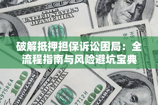 济南破解抵押担保诉讼困局:全流程指南与风险避坑宝典 济南破解抵押担保诉讼困局:全流程指南与风险避坑宝典