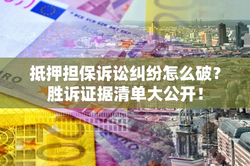 济南抵押担保诉讼纠纷怎么破？胜诉证据清单大公开！