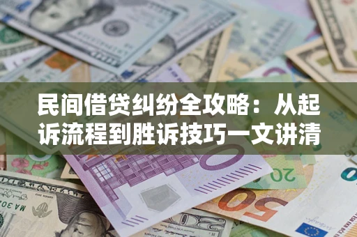 济南民间借贷纠纷全攻略：从起诉流程到胜诉技巧一文讲清