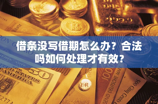 济南借条没写借期怎么办？合法吗如何处理才有效？