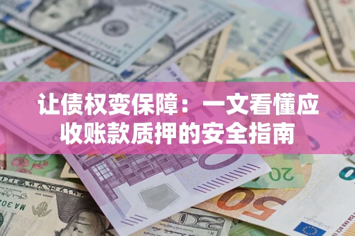 济南让债权变保障：一文看懂应收账款质押的安全指南
