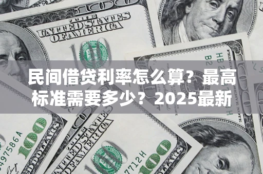 济南民间借贷利率怎么算？最高标准需要多少？2025最新避坑指南
