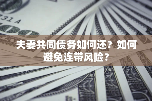 济南夫妻共同债务如何还？如何避免连带风险？