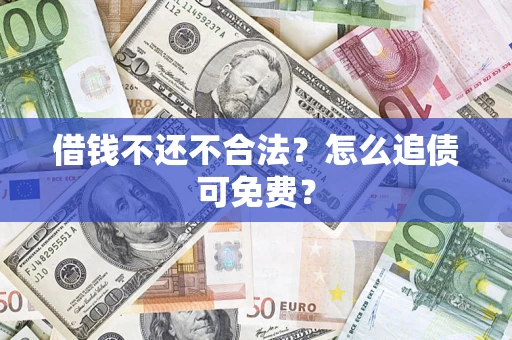 济南借钱不还不合法？怎么追债可免费？