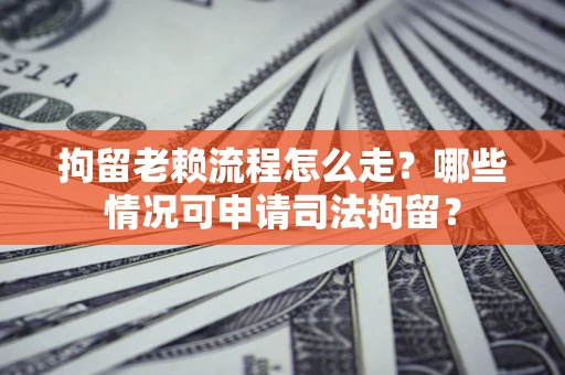 济南拘留老赖流程怎么走?哪些情况可申请司法拘留? 济南拘留老赖流程怎么走?哪些情况可申请司法拘留?