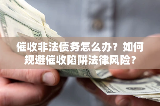 济南催收非法债务怎么办？如何规避催收陷阱法律风险？