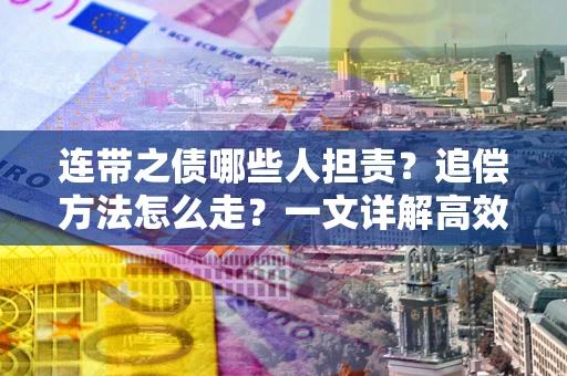济南连带之债哪些人担责？追偿方法怎么走？一文详解高效维权流程