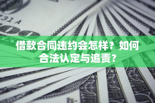 济南借款合同违约会怎样？如何合法认定与追责？