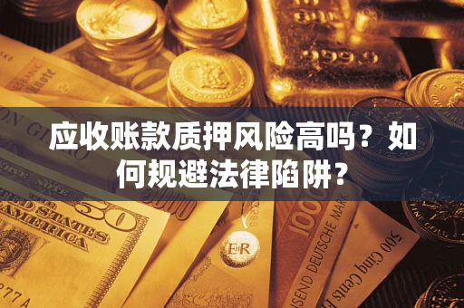 济南应收账款质押风险高吗？如何规避法律陷阱？