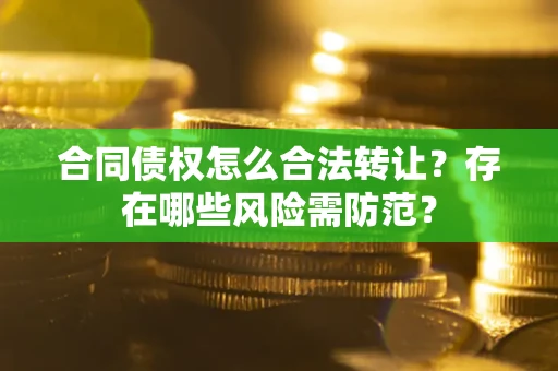 济南合同债权怎么合法转让？存在哪些风险需防范？