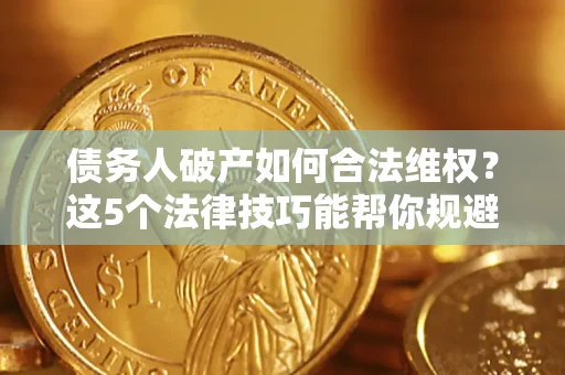 济南债务人破产如何合法维权？这5个法律技巧能帮你规避风险