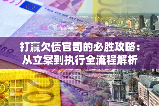 济南打赢欠债官司的必胜攻略：从立案到执行全流程解析