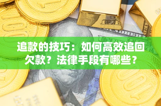 济南追款的技巧：如何高效追回欠款？法律手段有哪些？
