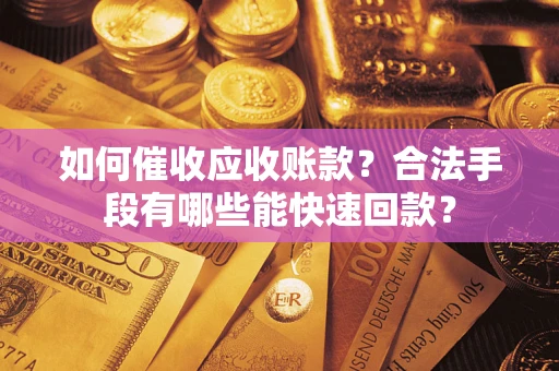 济南如何催收应收账款？合法手段有哪些能快速回款？