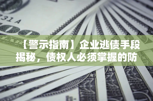 济南【警示指南】企业逃债手段揭秘，债权人必须掌握的防坑宝典