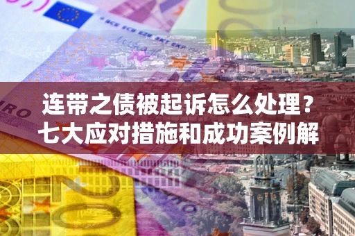 济南连带之债被起诉怎么处理？七大应对措施和成功案例解析