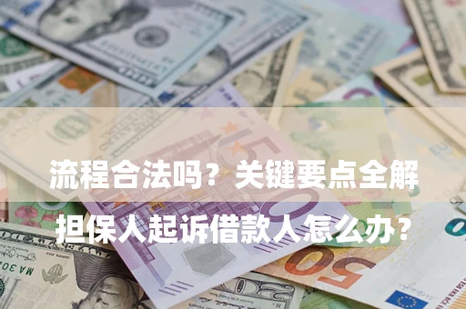 济南

担保人起诉借款人怎么办？流程合法吗？关键要点全解析