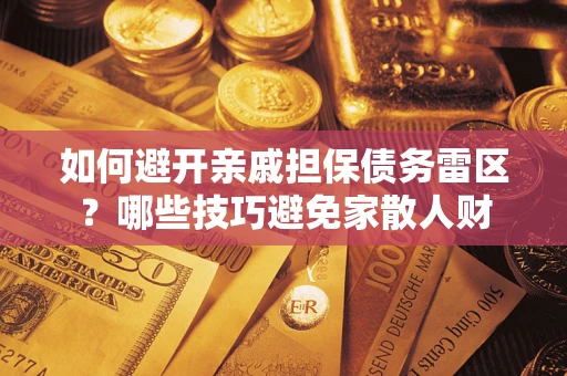 济南如何避开亲戚担保债务雷区？哪些技巧避免家散人财