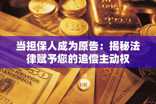 济南当担保人成为原告:揭秘法律赋予您的追偿主动权 济南当担保人成为原告:揭秘法律赋予您的追偿主动权