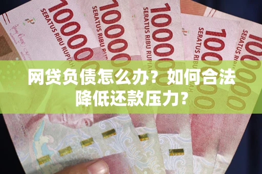 济南网贷负债怎么办？如何合法降低还款压力？
