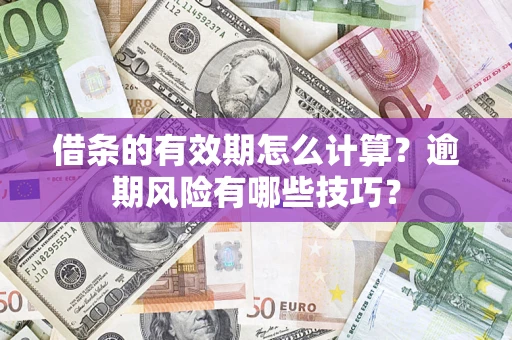 济南借条的有效期怎么计算？逾期风险有哪些技巧？