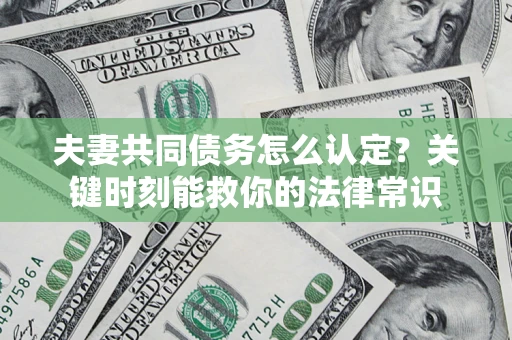 济南夫妻共同债务怎么认定？关键时刻能救你的法律常识