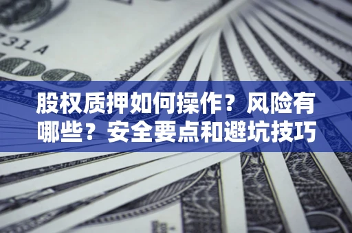 济南股权质押如何操作？风险有哪些？安全要点和避坑技巧？