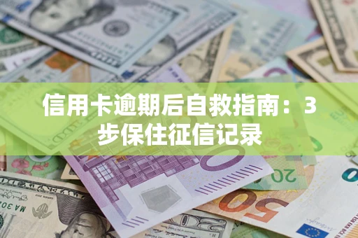 济南信用卡逾期后自救指南：3步保住征信记录
