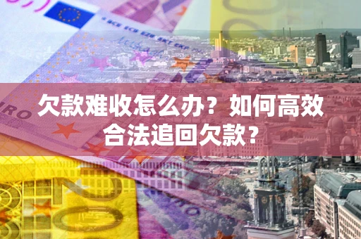 济南欠款难收怎么办？如何高效合法追回欠款？