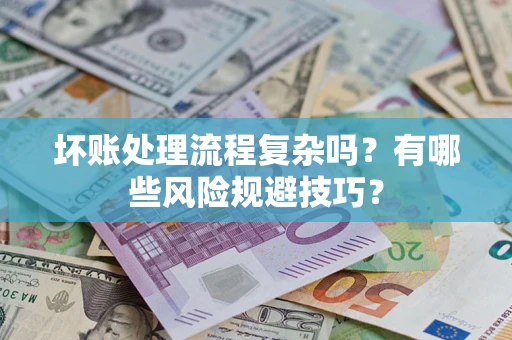济南坏账处理流程复杂吗？有哪些风险规避技巧？