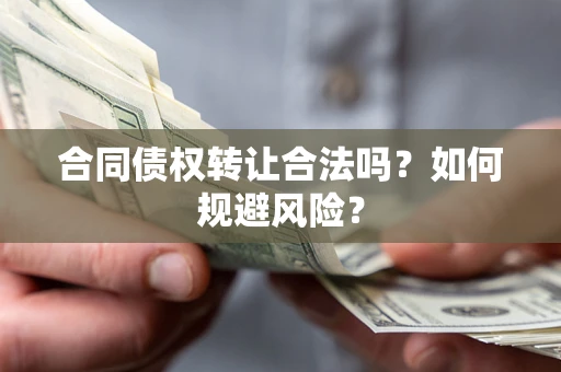 济南合同债权转让合法吗？如何规避风险？