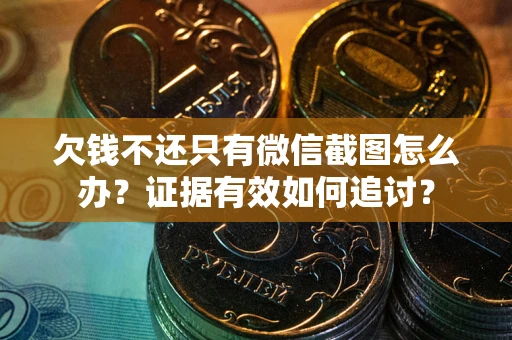 济南欠钱不还只有微信截图怎么办？证据有效如何追讨？