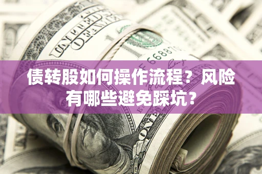 济南债转股如何操作流程?风险有哪些避免踩坑? 济南债转股如何操作流程?风险有哪些避免踩坑?