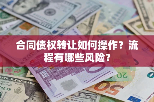 济南合同债权转让如何操作？流程有哪些风险？