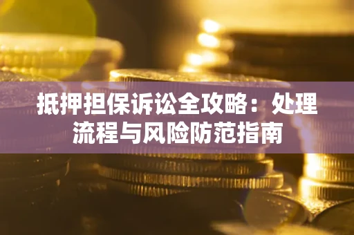 济南抵押担保诉讼全攻略：处理流程与风险防范指南