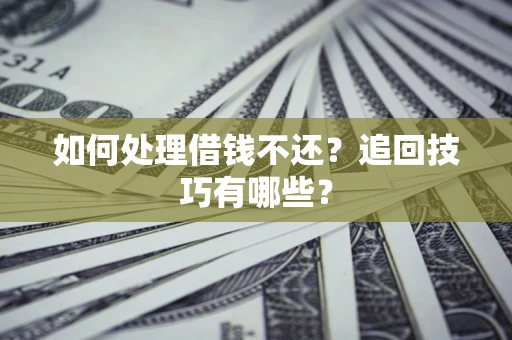 济南如何处理借钱不还？追回技巧有哪些？