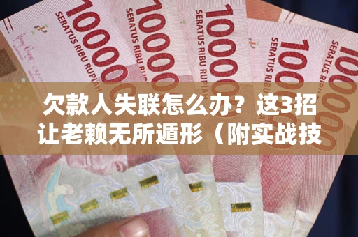 济南欠款人失联怎么办？这3招让老赖无所遁形（附实战技巧）