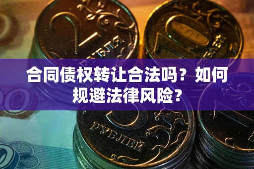 济南合同债权转让合法吗？如何规避法律风险？