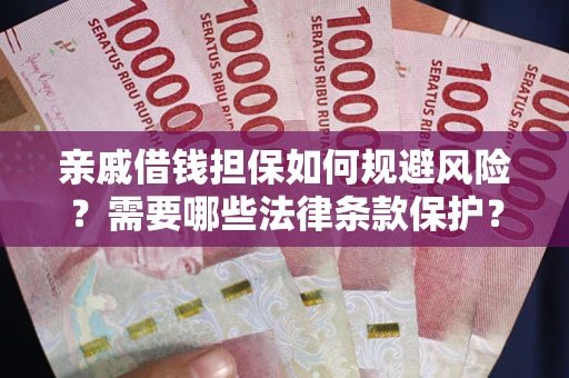 济南亲戚借钱担保如何规避风险？需要哪些法律条款保护？