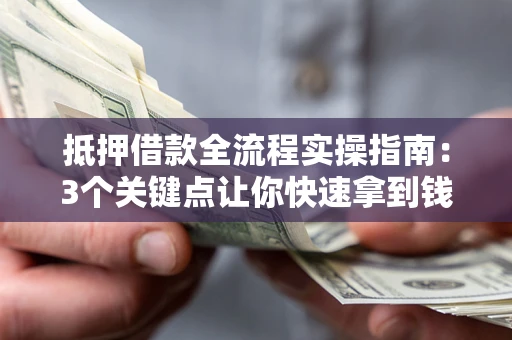 济南抵押借款全流程实操指南：3个关键点让你快速拿到钱