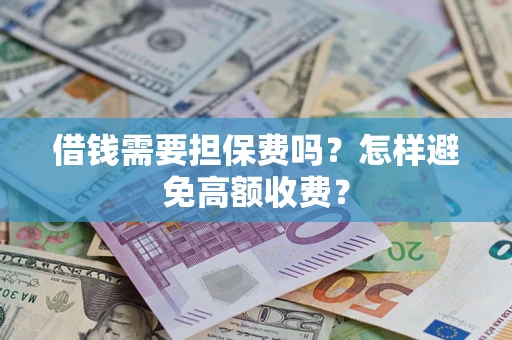 济南借钱需要担保费吗？怎样避免高额收费？
