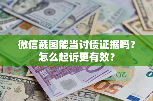 济南微信截图能当讨债证据吗？怎么起诉更有效？